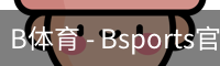 B体育，Bsports，B体育平台，B体育下载